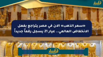«سعر الذهب» الآن في مصر يتراجع بفعل الانخفاض العالمي.. عيار 21 يسجل رقماً جديداً